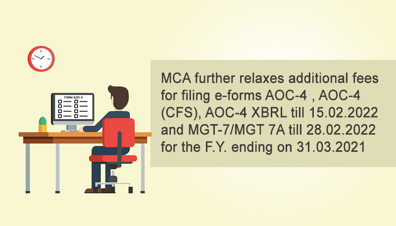 MCA further relaxes additional fees for filing e-forms AOC-4 , AOC-4 (CFS), AOC-4 XBRL till 15.02.2022 and MGT-7/MGT 7A till 28.02.2022 for the F.Y. ending on 31.03.2021