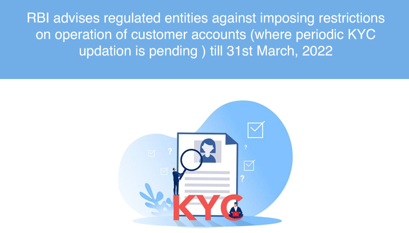 RBI advises regulated entities against imposing restrictions on operation of customer accounts (where periodic KYC updation is pending ) till 31st March, 2022