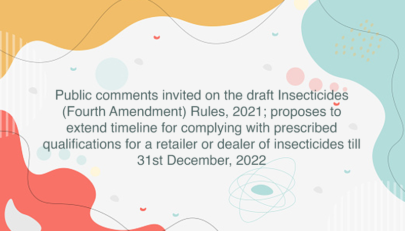 Public comments invited on the draft Insecticides (Fourth Amendment) Rules, 2021; proposes to extend timeline for complying with prescribed qualifications for a retailer or dealer of insecticides till 31st December, 2022