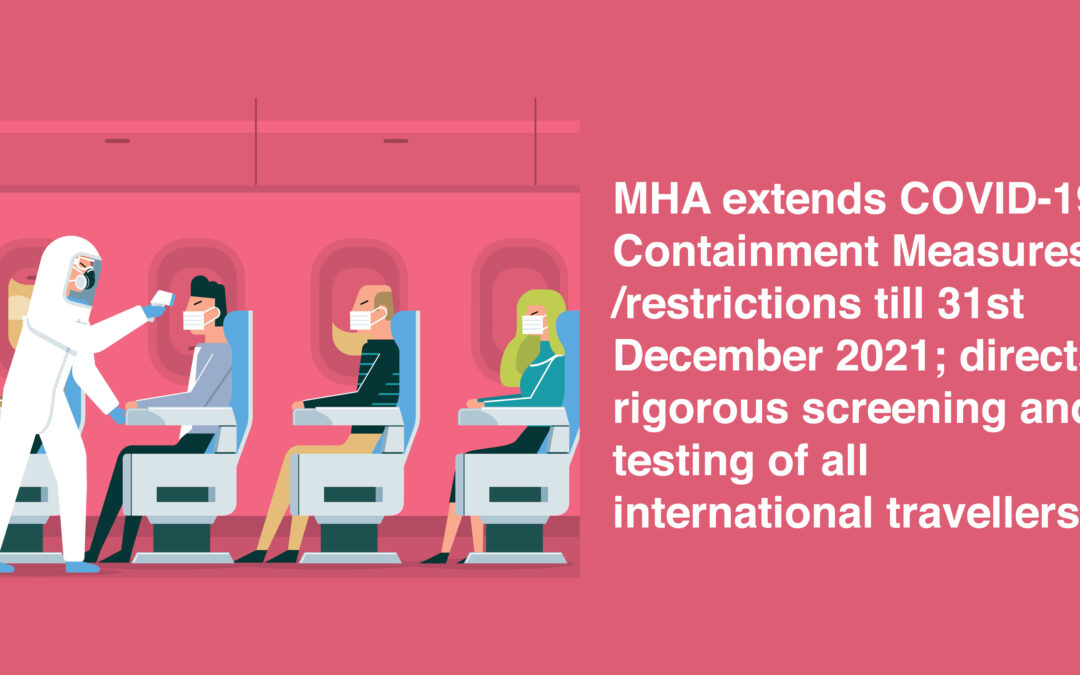 MHA extends COVID-19 Containment Measures /restrictions till 31st December 2021; directs rigorous screening and testing of all international travellers