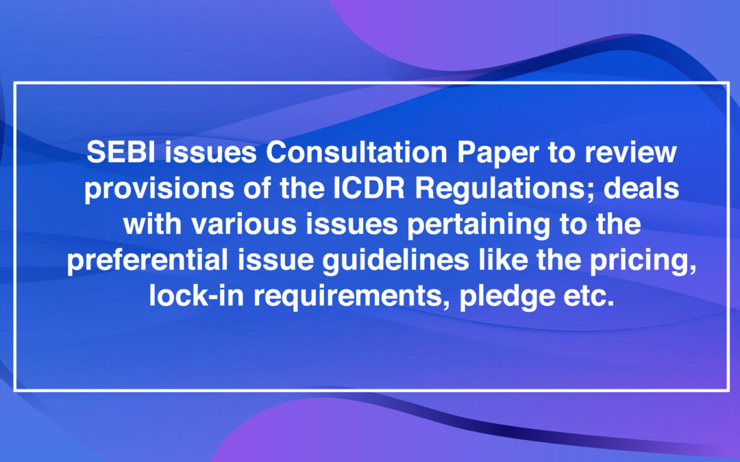 SEBI issues Consultation Paper to review provisions of the ICDR Regulations; deals with various issues pertaining to the preferential issue guidelines like the pricing, lock-in requirements, pledge etc.