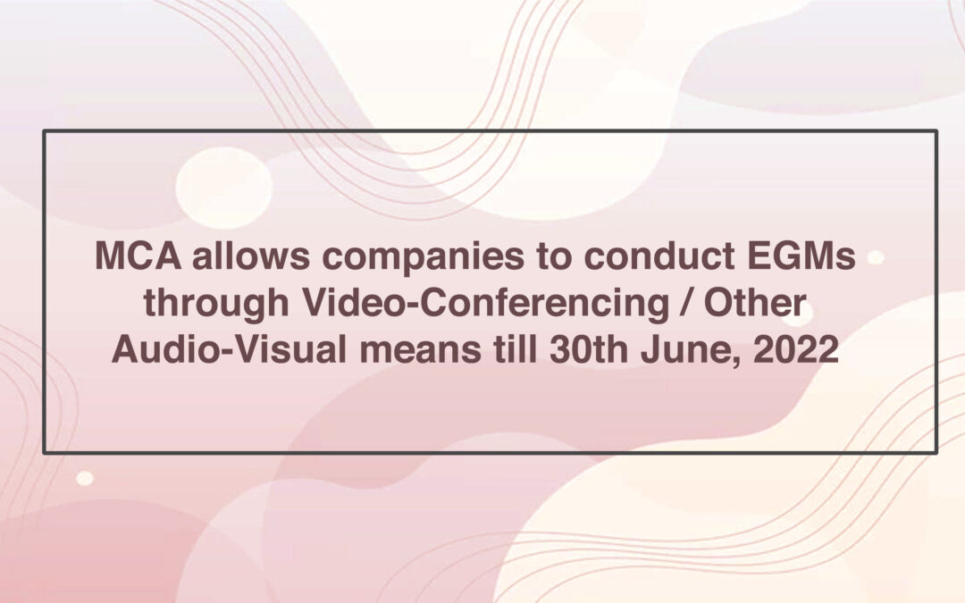 MCA allows companies to conduct EGMs through Video-Conferencing / Other Audio-Visual means till 30th June, 2022
