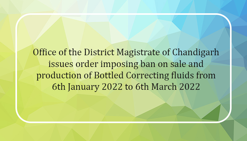 Office of the District Magistrate of Chandigarh issues order imposing ban on sale and production of Bottled Correcting fluids from 6th January 2022 to 6th March 2022