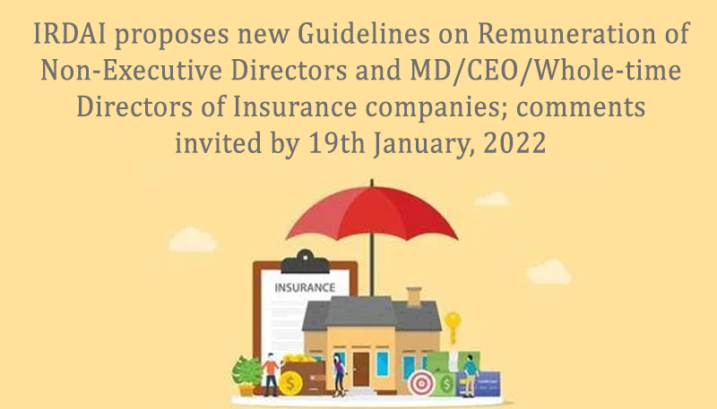 IRDAI proposes new Guidelines on Remuneration of Non-Executive Directors and MD/CEO/Whole-time Directors of Insurance companies; comments invited by 19th January, 2022
