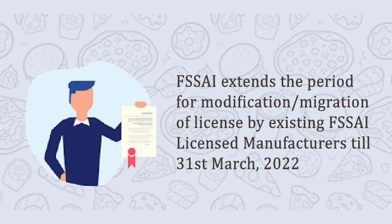 FSSAI extends the period for modification/migration of license by existing FSSAI Licensed Manufacturers till 31st March, 2022