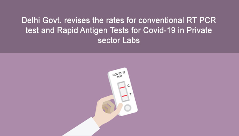 Delhi Govt. revises the rates for conventional RT PCR test and Rapid Antigen Tests for Covid-19 in Private sector Labs