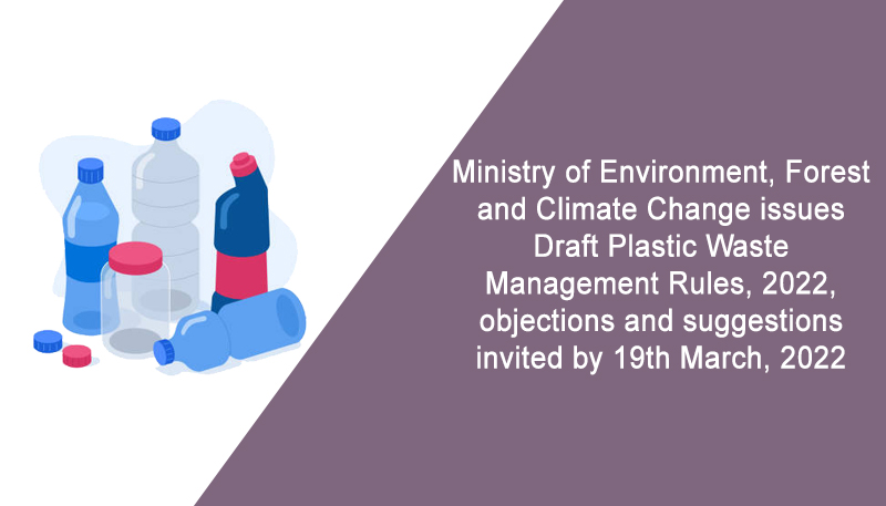Ministry of Environment, Forest and Climate Change issues Draft Plastic Waste Management Rules, 2022, objections and suggestions invited by 19th March, 2022