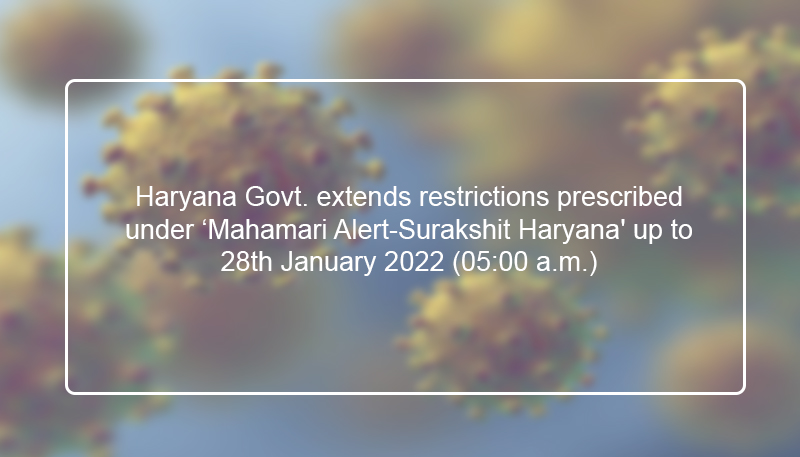Haryana Govt. extends restrictions prescribed under ‘Mahamari Alert-Surakshit Haryana’ up to 28th January 2022 (05:00 a.m.)