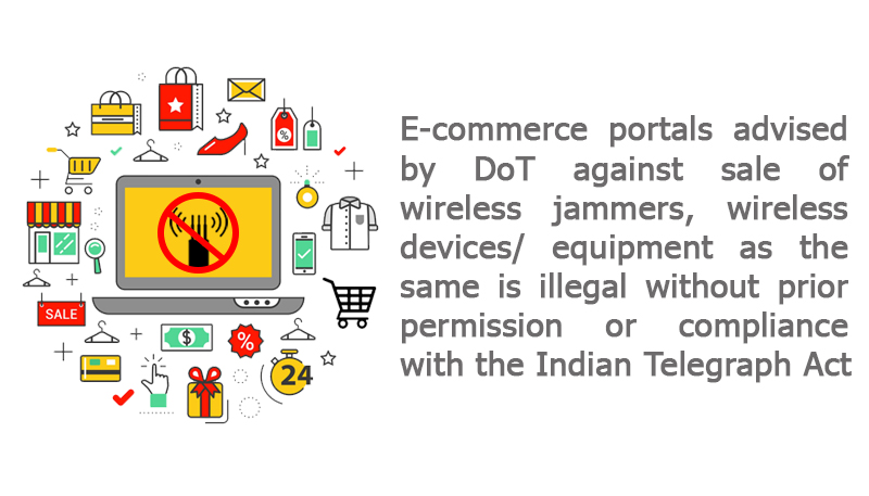 E-commerce portals advised by DoT against sale of wireless jammers, wireless devices/ equipment as the same is illegal without prior permission or compliance with the Indian Telegraph Act