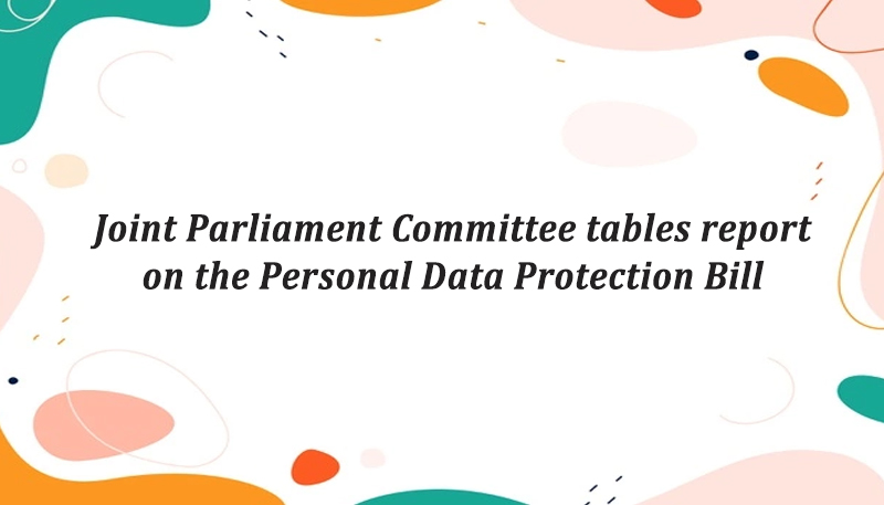 Joint Parliament Committee tables report on the Personal Data Protection Bill