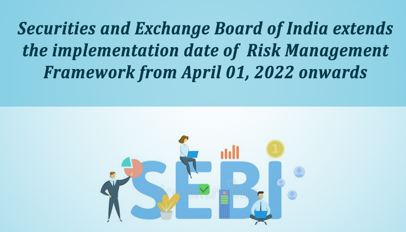 Securities and Exchange Board of India extends the implementation date of  Risk Management Framework from April 01, 2022 onwards