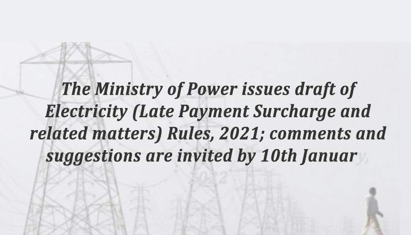 The Ministry of Power issues draft of Electricity (Late Payment Surcharge and related matters) Rules, 2021; comments and suggestions are invited by 10th January, 2022