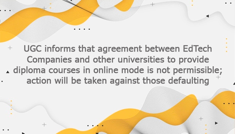 UGC informs that agreement between EdTech Companies and other universities to provide diploma courses in online mode is not permissible; action will be taken against those defaulting