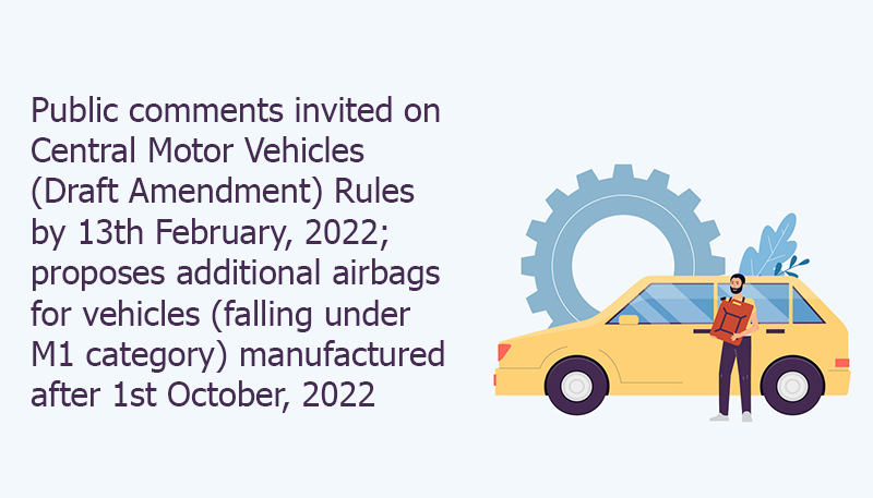 Public comments invited on Central Motor Vehicles (Draft Amendment) Rules by 13th February, 2022; proposes additional airbags for vehicles (falling under M1 category) manufactured after 1st October, 2022