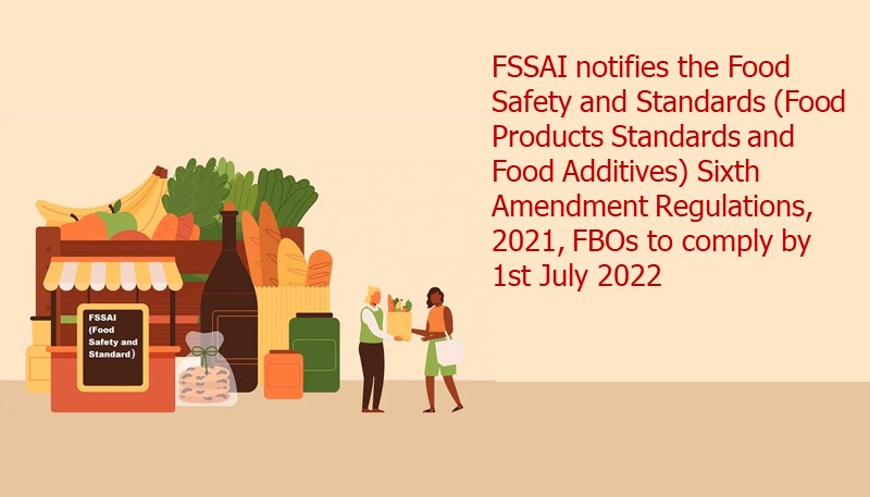FSSAI notifies the Food Safety and Standards (Food Products Standards and Food Additives) Sixth Amendment Regulations, 2021, FBOs to comply by 1st July 2022