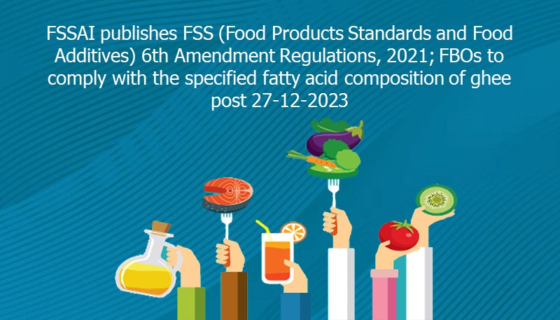 FSSAI publishes FSS (Food Products Standards and Food Additives) 6th Amendment Regulations, 2021; FBOs to comply with the specified fatty acid composition of ghee post 27-12-2023