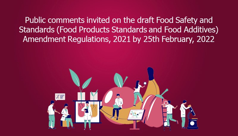 Public comments invited on the draft Food Safety and Standards (Food Products Standards and Food Additives) Amendment Regulations, 2021 by 25th February, 2022
