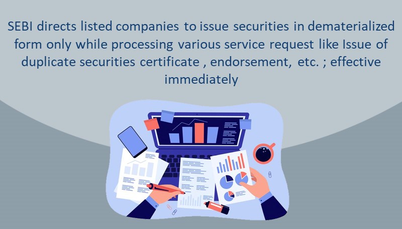 SEBI directs listed companies to issue securities in dematerialized form only while processing various service request like Issue of duplicate securities certificate , endorsement, etc. ; effective immediately