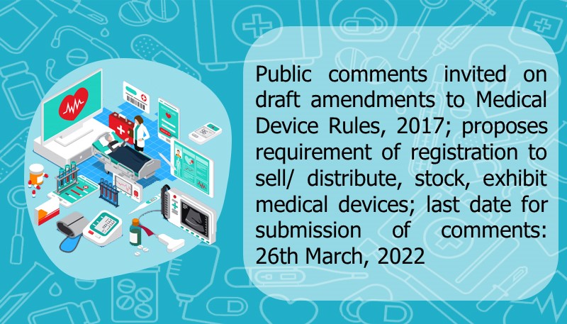 Public comments invited on draft amendments to Medical Device Rules, 2017; proposes requirement of registration to sell/ distribute, stock, exhibit medical devices; last date for submission of comments: 26th March, 2022