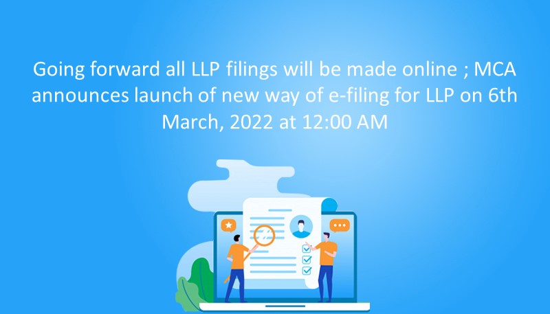 Going forward all LLP filings will be made online ; MCA announces launch of new way of e-filing for LLP on 6th March, 2022 at 12:00 AM