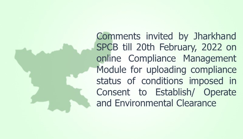 Comments invited by Jharkhand SPCB till 20th February, 2022 on online Compliance Management Module for uploading compliance status of conditions imposed in Consent to Establish/ Operate and Environmental Clearance