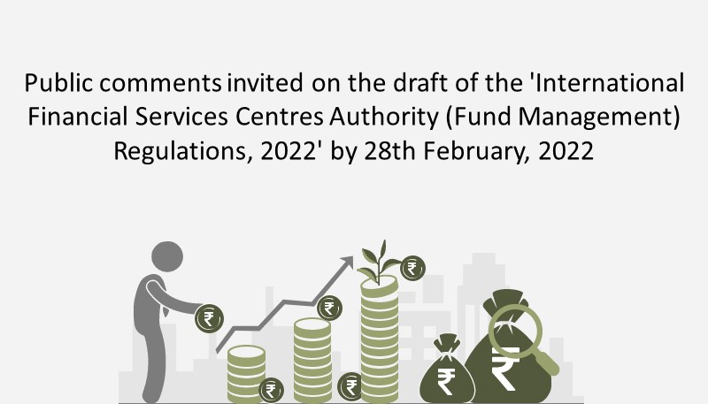 Public comments invited on the draft of the ‘International Financial Services Centres Authority (Fund Management) Regulations, 2022’ by 28th February, 2022
