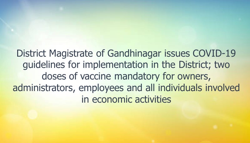 District Magistrate of Gandhinagar issues COVID-19 guidelines for implementation in the District; two doses of vaccine mandatory for owners, administrators, employees and all individuals involved in economic activities