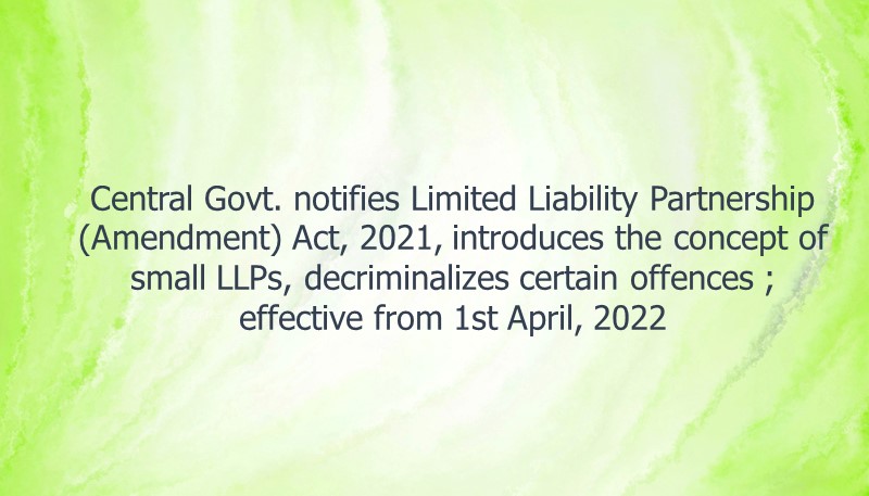 Central Govt. notifies Limited Liability Partnership (Amendment) Act, 2021, introduces the concept of small LLPs, decriminalizes certain offences ; effective from 1st April, 2022