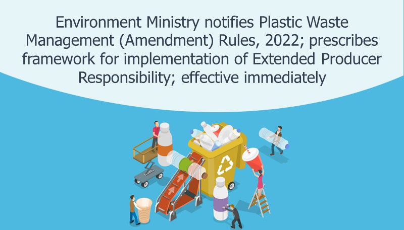 Environment Ministry notifies Plastic Waste Management (Amendment) Rules, 2022; prescribes framework for implementation of Extended Producer Responsibility; effective immediately