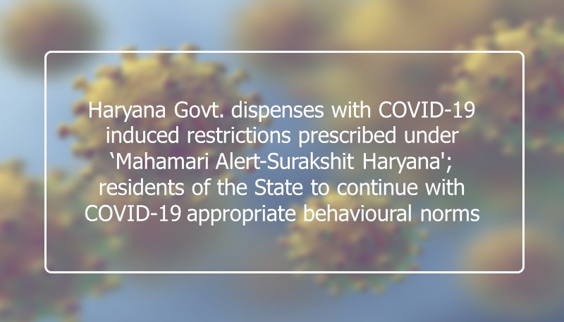 Haryana Govt. dispenses with COVID-19 induced restrictions prescribed under ‘Mahamari Alert-Surakshit Haryana’; residents of the State to continue with COVID-19 appropriate behavioural norms