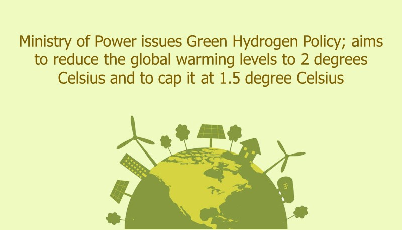 Ministry of Power issues Green Hydrogen Policy; aims to reduce the global warming levels to 2 degrees Celsius and to cap it at 1.5 degree Celsius