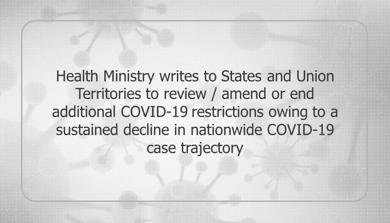 Health Ministry writes to States and Union Territories to review / amend or end additional COVID-19 restrictions owing to a sustained decline in nationwide COVID-19 case trajectory