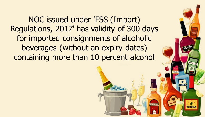 NOC issued under ‘FSS (Import) Regulations, 2017’ has validity of 300 days for imported consignments of alcoholic beverages (without an expiry dates) containing more than 10 percent alcohol