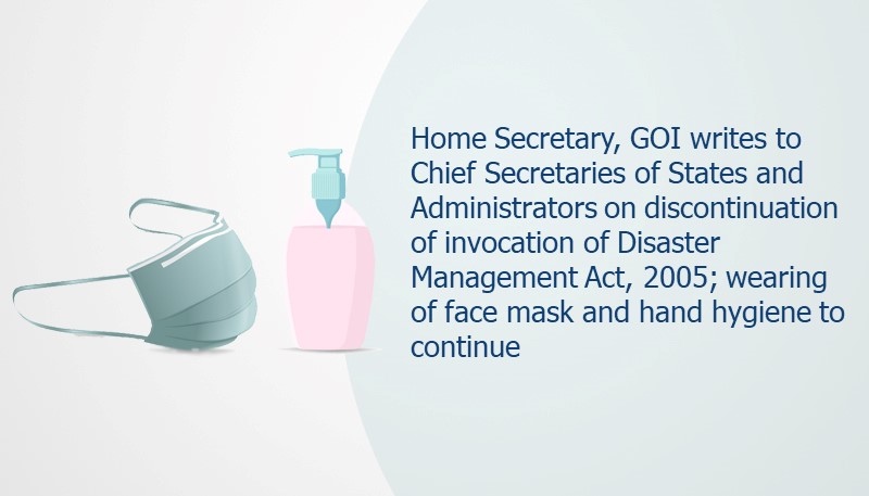 Home Secretary, GOI writes to Chief Secretaries of States and Administrators on discontinuation of invocation of Disaster Management Act, 2005; wearing of face mask and hand hygiene to continue