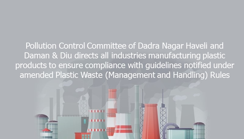 Pollution Control Committee of Dadra Nagar Haveli and Daman & Diu directs all industries manufacturing plastic products to ensure compliance with guidelines notified under amended Plastic Waste (Management and Handling) Rules