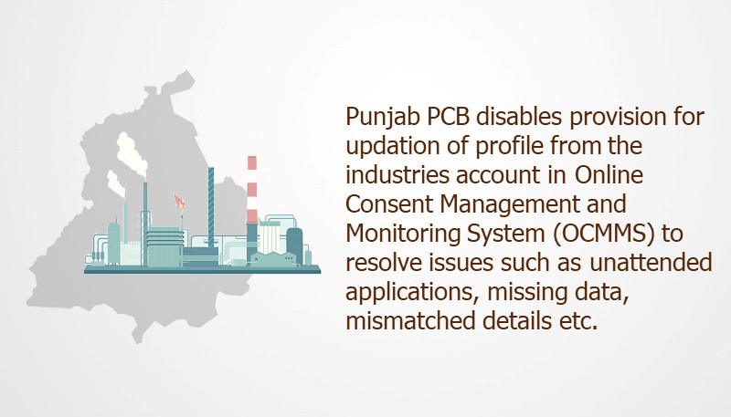 Punjab PCB disables provision for updation of profile from the industries account in Online Consent Management and Monitoring System (OCMMS) to resolve issues such as unattended applications, missing data, mismatched details etc.
