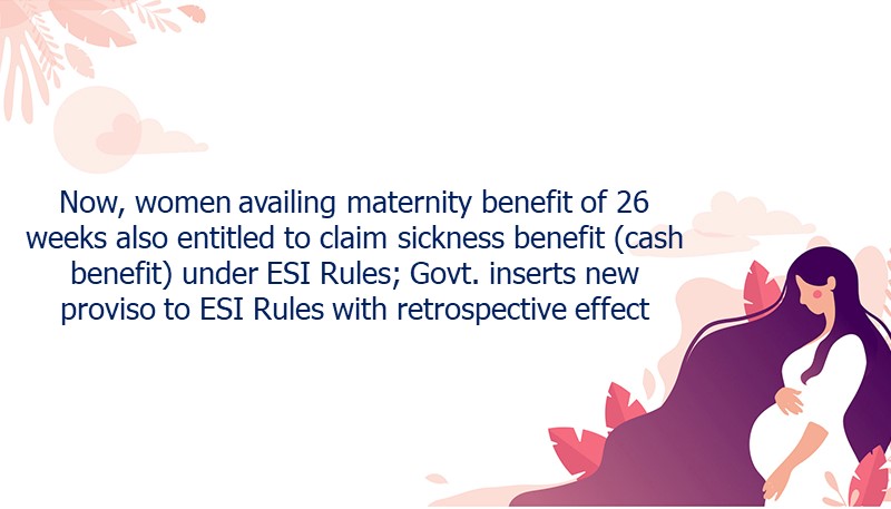 Now, women availing maternity benefit of 26 weeks also entitled to claim sickness benefit (cash benefit) under ESI Rules; Govt. inserts new proviso to ESI Rules with retrospective effect