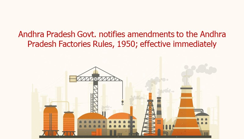 Andhra Pradesh Govt. notifies amendments to the Andhra Pradesh Factories Rules, 1950; effective immediately