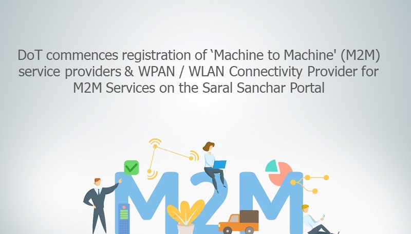 DoT commences registration of ‘Machine to Machine’ (M2M) service providers & WPAN / WLAN Connectivity Provider for M2M Services on the Saral Sanchar Portal