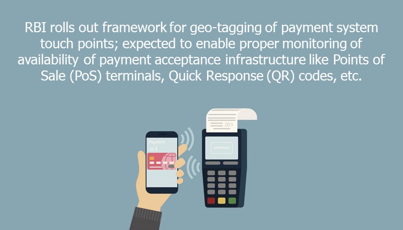 RBI rolls out framework for geo-tagging of payment system touch points; expected to enable proper monitoring of availability of payment acceptance infrastructure like Points of Sale (PoS) terminals, Quick Response (QR) codes, etc.