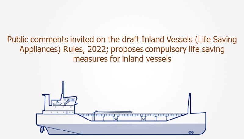 Public comments invited on the draft Inland Vessels (Life Saving Appliances) Rules, 2022; proposes compulsory life saving measures for inland vessels