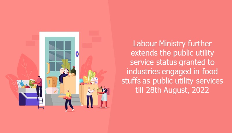Labour Ministry further extends the public utility service status granted to industries engaged in food stuffs as public utility services till 28th August, 2022