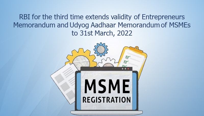 RBI for the third time extends validity of Entrepreneurs Memorandum and Udyog Aadhaar Memorandum of MSMEs to 31st March, 2022