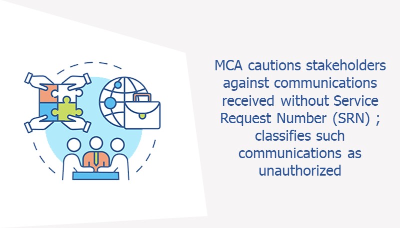 MCA cautions stakeholders against communications received without Service Request Number (SRN) ; classifies such communications as unauthorized