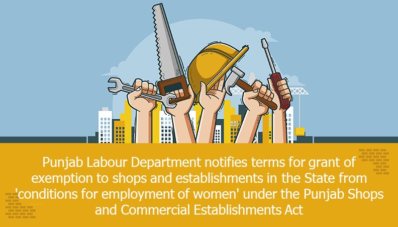 Punjab Labour Department notifies terms for grant of exemption to shops and establishments in the State from ‘conditions for employment of women’ under the Punjab Shops and Commercial Establishments Act