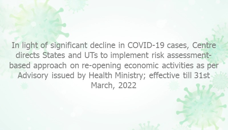 In light of significant decline in COVID-19 cases, Centre directs States and UTs to implement risk assessment-based approach on re-opening economic activities as per Advisory issued by Health Ministry; effective till 31st March, 2022