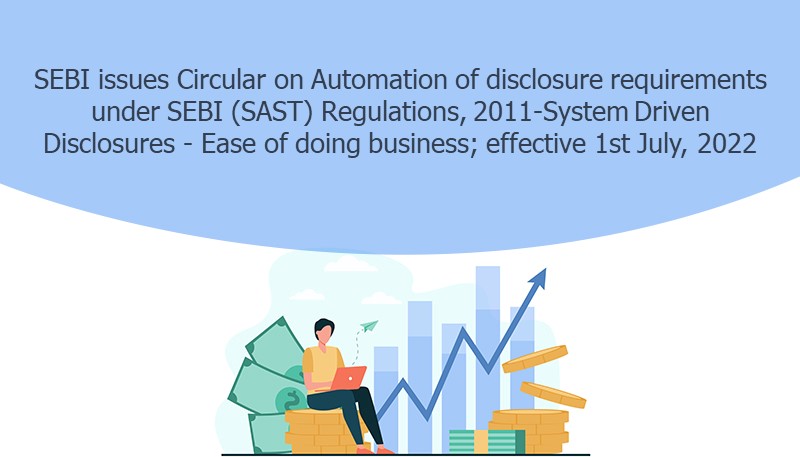 SEBI issues Circular on Automation of disclosure requirements under SEBI (SAST) Regulations, 2011-System Driven Disclosures – Ease of doing business; effective 1st July, 2022