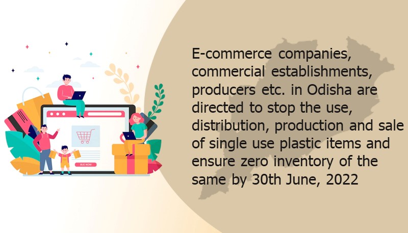 E-commerce companies, commercial establishments, producers etc. in Odisha are directed to stop the use, distribution, production and sale of single use plastic items and ensure zero inventory of the same by 30th June, 2022