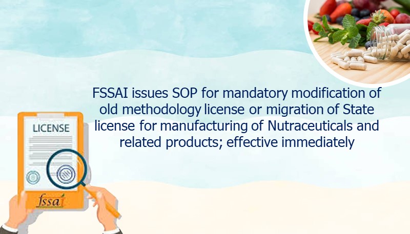FSSAI issues SOP for mandatory modification of old methodology license or migration of State license for manufacturing of Nutraceuticals and related products; effective immediately