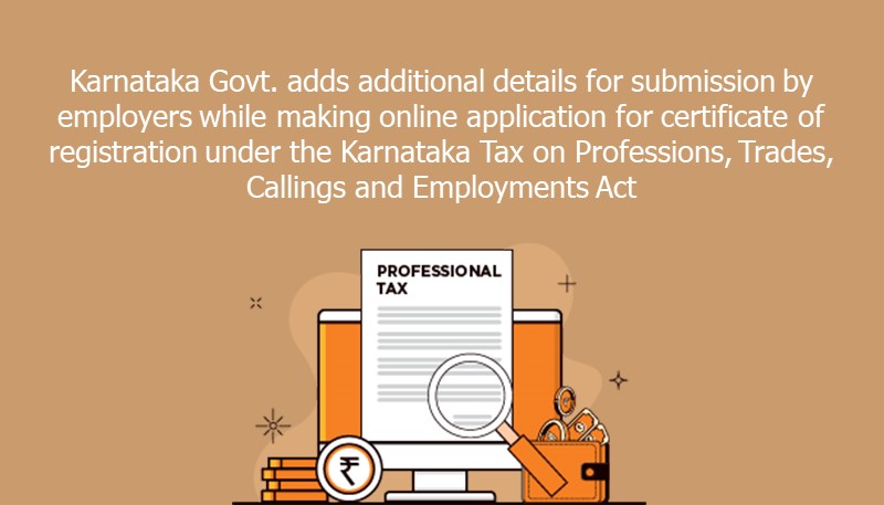Karnataka Govt. adds additional details for submission by employers while making online application for certificate of registration under the Karnataka Tax on Professions, Trades, Callings and Employments Act